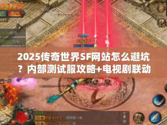 2025传奇世界SF网站怎么避坑？内部测试服攻略+电视剧联动版本揭秘
