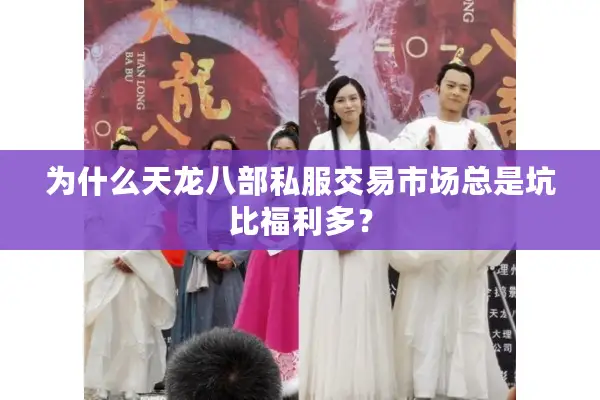 为什么天龙八部私服交易市场总是坑比福利多？
