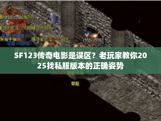 SF123传奇电影是误区？老玩家教你2025找私服版本的正确姿势
