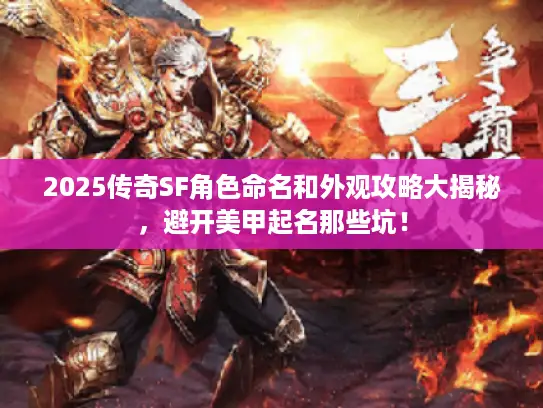 2025传奇SF角色命名和外观攻略大揭秘，避开美甲起名那些坑！