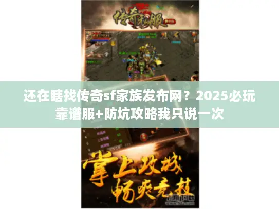 还在瞎找传奇sf家族发布网？2025必玩靠谱服+防坑攻略我只说一次