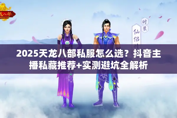 2025天龙八部私服怎么选?抖音主播私藏推荐+实测避坑全解析 2025天龙八部私服怎么选?抖音主播私藏推荐+实测避坑全解析
