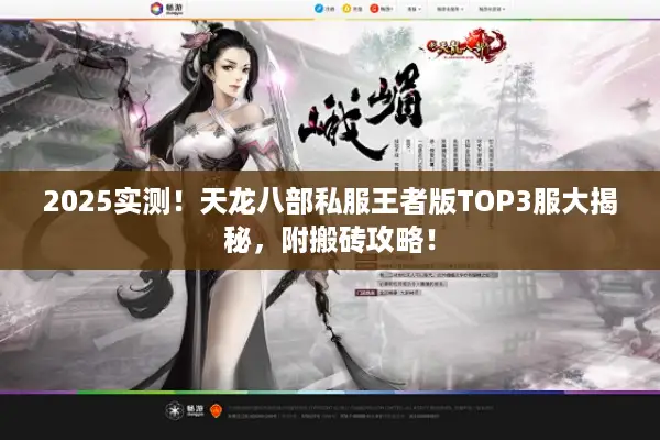 2025实测!天龙八部私服王者版TOP3服大揭秘,附搬砖攻略! 2025实测!天龙八部私服王者版TOP3服大揭秘,附搬砖攻略!