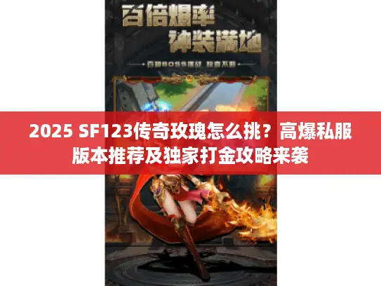 2025 SF123传奇玫瑰怎么挑？高爆私服版本推荐及独家打金攻略来袭