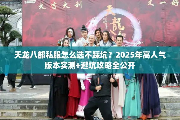 天龙八部私服怎么选不踩坑？2025年高人气版本实测+避坑攻略全公开