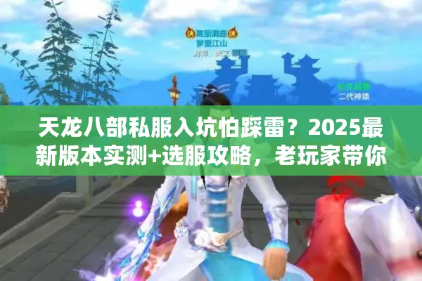 天龙八部私服入坑怕踩雷？2025最新版本实测+选服攻略，老玩家带你避坑