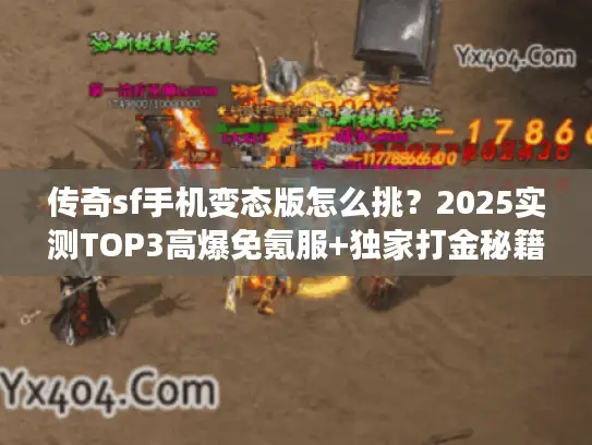 传奇sf手机变态版怎么挑？2025实测TOP3高爆免氪服+独家打金秘籍