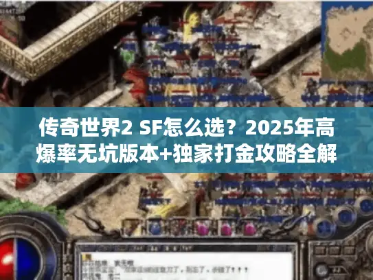 传奇世界2 SF怎么选？2025年高爆率无坑版本+独家打金攻略全解析