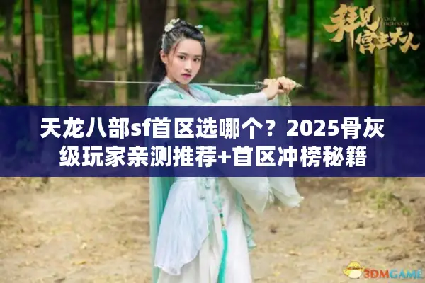 天龙八部sf首区选哪个？2025骨灰级玩家亲测推荐+首区冲榜秘籍