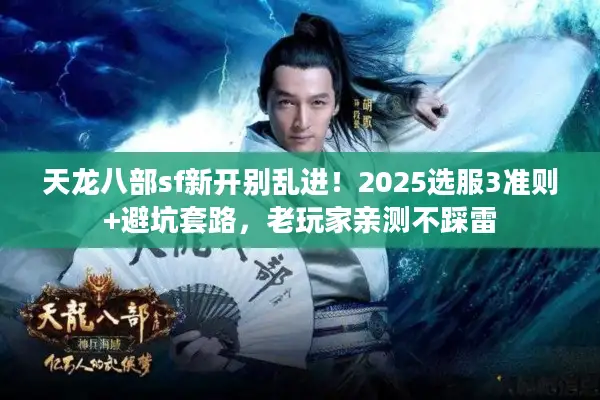 天龙八部sf新开别乱进！2025选服3准则+避坑套路，老玩家亲测不踩雷