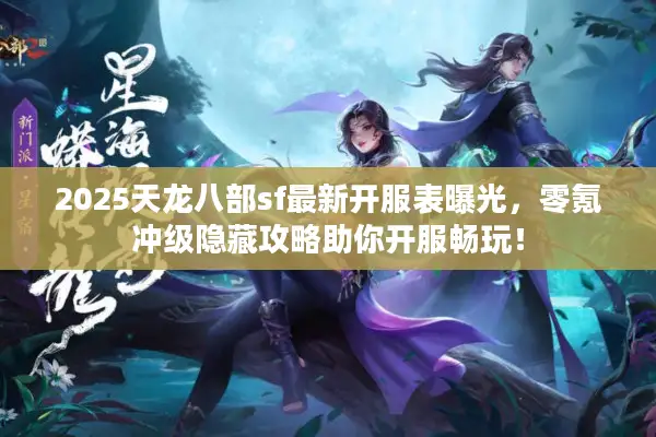 2025天龙八部sf最新开服表曝光，零氪冲级隐藏攻略助你开服畅玩！