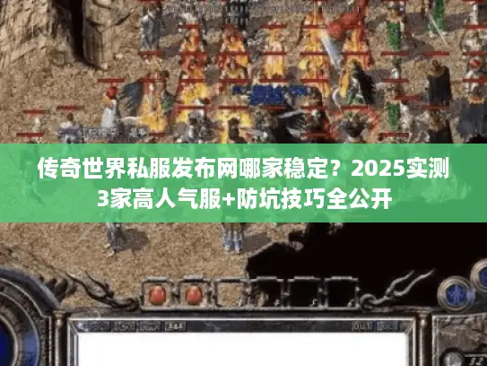 传奇世界私服发布网哪家稳定？2025实测3家高人气服+防坑技巧全公开