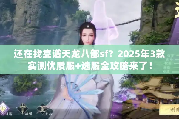 还在找靠谱天龙八部sf？2025年3款实测优质服+选服全攻略来了！