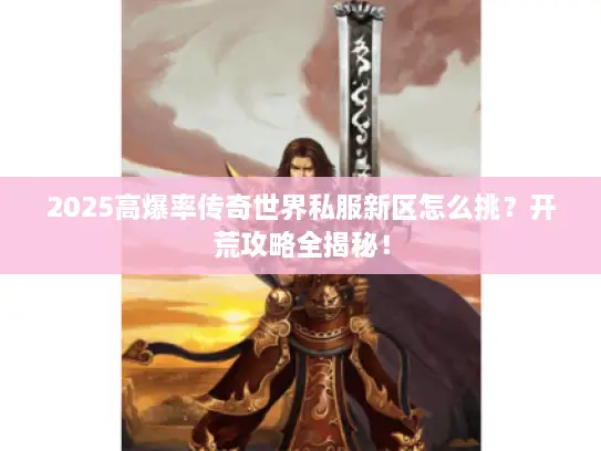 2025高爆率传奇世界私服新区怎么挑？开荒攻略全揭秘！
