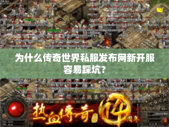 为什么传奇世界私服发布网新开服容易踩坑？