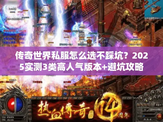 传奇世界私服怎么选不踩坑？2025实测3类高人气版本+避坑攻略