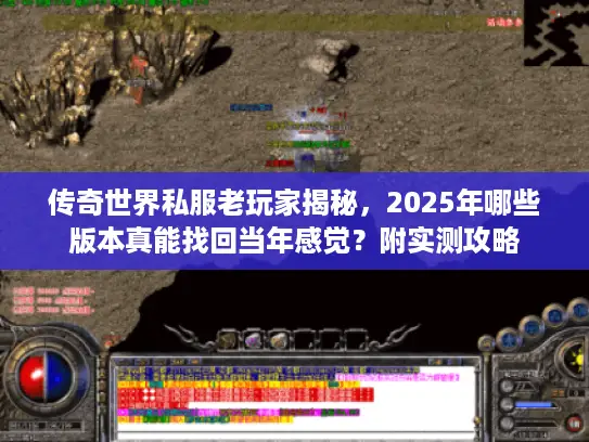 传奇世界私服老玩家揭秘，2025年哪些版本真能找回当年感觉？附实测攻略