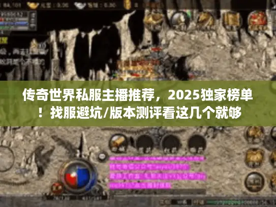 传奇世界私服主播推荐，2025独家榜单！找服避坑/版本测评看这几个就够