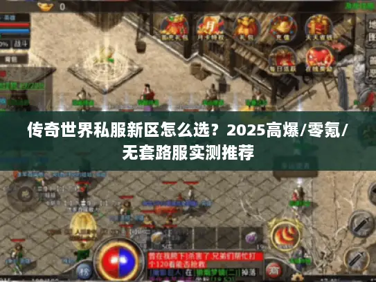 传奇世界私服新区怎么选？2025高爆/零氪/无套路服实测推荐
