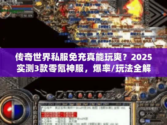 传奇世界私服免充真能玩爽？2025实测3款零氪神服，爆率/玩法全解析