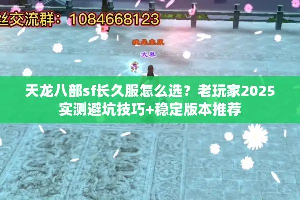 天龙八部sf长久服怎么选?老玩家2025实测避坑技巧+稳定版本推荐 天龙八部sf长久服怎么选?老玩家2025实测避坑技巧+稳定版本推荐