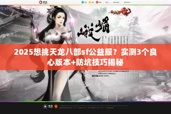 2025想挑天龙八部sf公益服?实测3个良心版本+防坑技巧揭秘 2025想挑天龙八部sf公益服?实测3个良心版本+防坑技巧揭秘