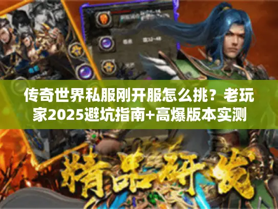 传奇世界私服刚开服怎么挑？老玩家2025避坑指南+高爆版本实测