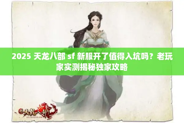 2025 天龙八部 sf 新服开了值得入坑吗？老玩家实测揭秘独家攻略
