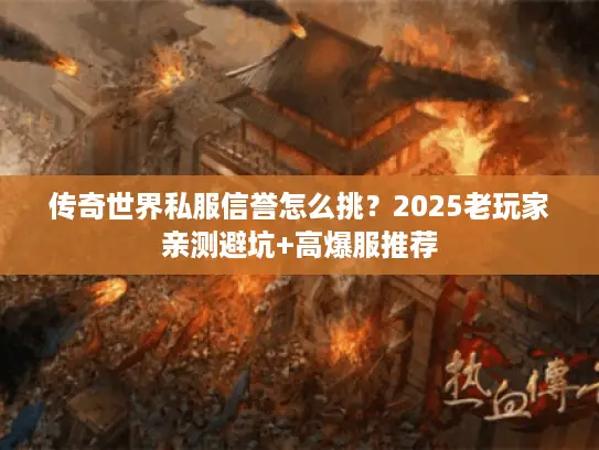 传奇世界私服信誉怎么挑?2025老玩家亲测避坑+高爆服推荐 传奇世界私服信誉怎么挑?2025老玩家亲测避坑+高爆服推荐