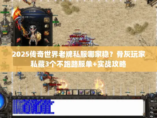 2025传奇世界老牌私服哪家稳？骨灰玩家私藏3个不跑路服单+实战攻略