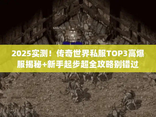 2025实测！传奇世界私服TOP3高爆服揭秘+新手起步超全攻略别错过