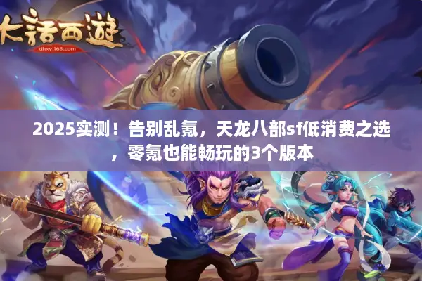 2025实测！告别乱氪，天龙八部sf低消费之选，零氪也能畅玩的3个版本