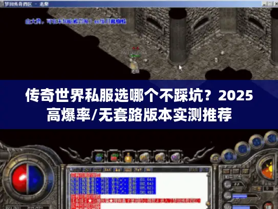传奇世界私服选哪个不踩坑？2025高爆率/无套路版本实测推荐