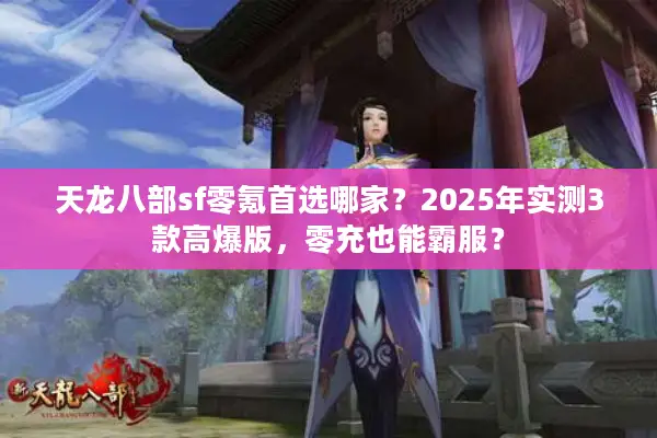 天龙八部sf零氪首选哪家?2025年实测3款高爆版,零充也能霸服? 天龙八部sf零氪首选哪家?2025年实测3款高爆版,零充也能霸服?