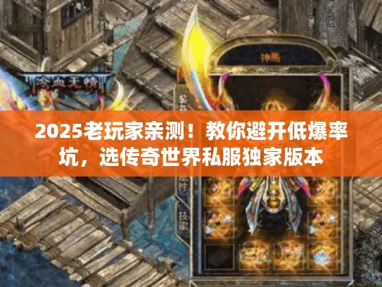 2025老玩家亲测！教你避开低爆率坑，选传奇世界私服独家版本