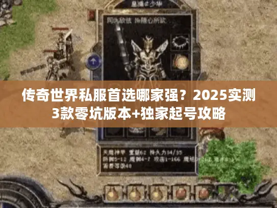 传奇世界私服首选哪家强？2025实测3款零坑版本+独家起号攻略