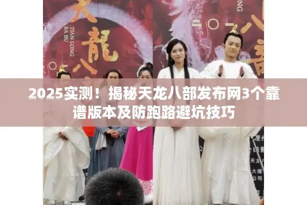2025实测!揭秘天龙八部发布网3个靠谱版本及防跑路避坑技巧 2025实测!揭秘天龙八部发布网3个靠谱版本及防跑路避坑技巧