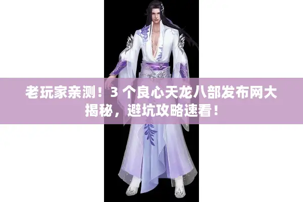 老玩家亲测!3 个良心天龙八部发布网大揭秘,避坑攻略速看! 老玩家亲测!3 个良心天龙八部发布网大揭秘,避坑攻略速看!