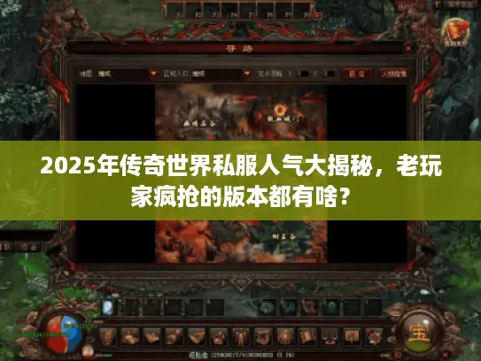 2025年传奇世界私服人气大揭秘，老玩家疯抢的版本都有啥？