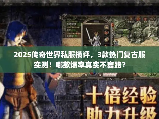 2025传奇世界私服横评,3款热门复古服实测!哪款爆率真实不套路? 2025传奇世界私服横评,3款热门复古服实测!哪款爆率真实不套路?