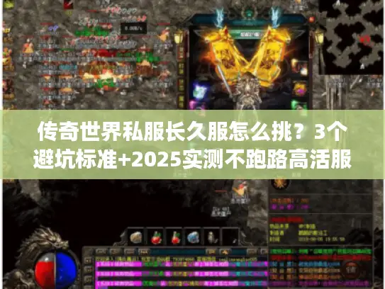 传奇世界私服长久服怎么挑?3个避坑标准+2025实测不跑路高活服清单 传奇世界私服长久服怎么挑?3个避坑标准+2025实测不跑路高活服清单