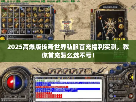 2025高爆版传奇世界私服首充福利实测，教你首充怎么选不亏！