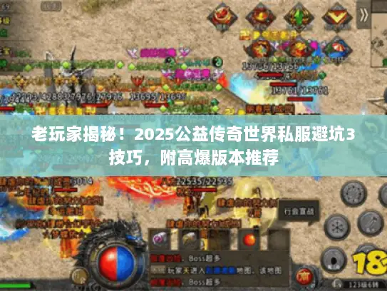 老玩家揭秘！2025公益传奇世界私服避坑3技巧，附高爆版本推荐
