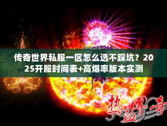传奇世界私服一区怎么选不踩坑?2025开服时间表+高爆率版本实测 传奇世界私服一区怎么选不踩坑?2025开服时间表+高爆率版本实测