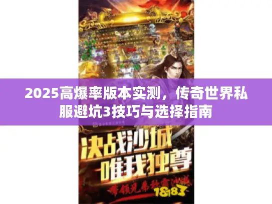 2025高爆率版本实测，传奇世界私服避坑3技巧与选择指南