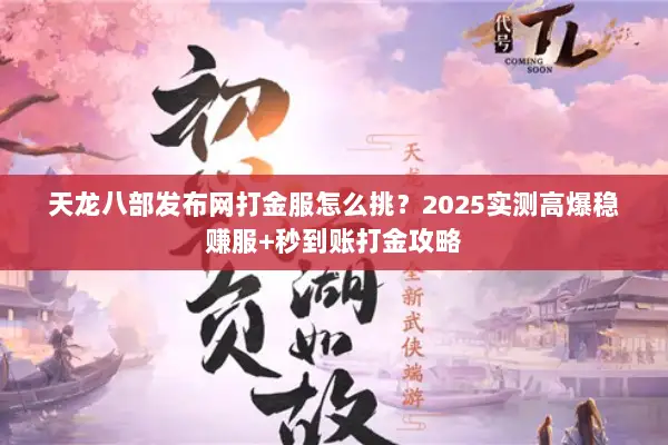 天龙八部发布网打金服怎么挑?2025实测高爆稳赚服+秒到账打金攻略 天龙八部发布网打金服怎么挑?2025实测高爆稳赚服+秒到账打金攻略