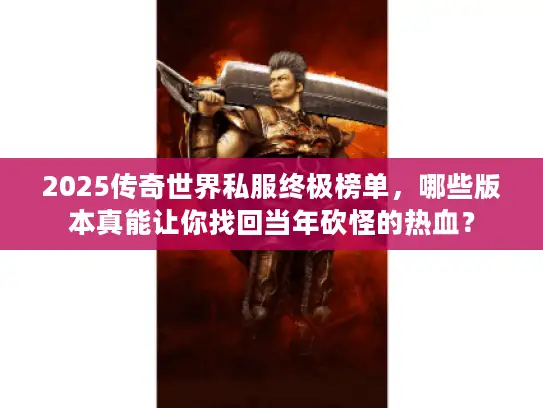 2025传奇世界私服终极榜单，哪些版本真能让你找回当年砍怪的热血？