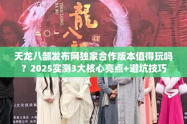 天龙八部发布网独家合作版本值得玩吗?2025实测3大核心亮点+避坑技巧 天龙八部发布网独家合作版本值得玩吗?2025实测3大核心亮点+避坑技巧