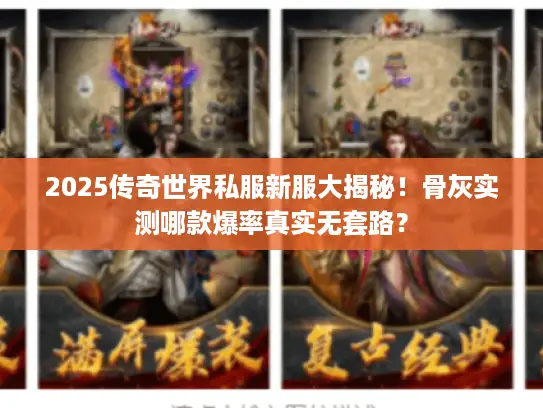2025传奇世界私服新服大揭秘！骨灰实测哪款爆率真实无套路？