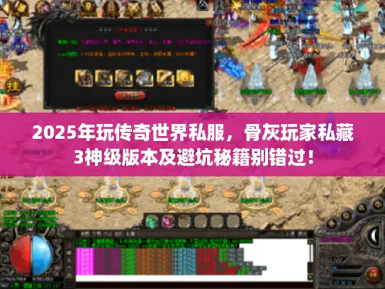 2025年玩传奇世界私服,骨灰玩家私藏3神级版本及避坑秘籍别错过! 2025年玩传奇世界私服,骨灰玩家私藏3神级版本及避坑秘籍别错过!